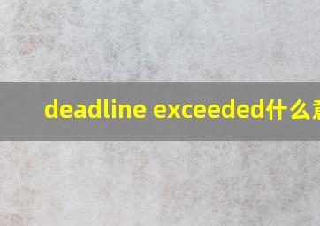 deadline exceeded什么意思